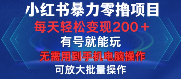 小红书暴力零撸项目，有号就能玩，单号每天变现1到15元，可放大批量操作，无需手机电脑操作【揭秘】-铜臭网