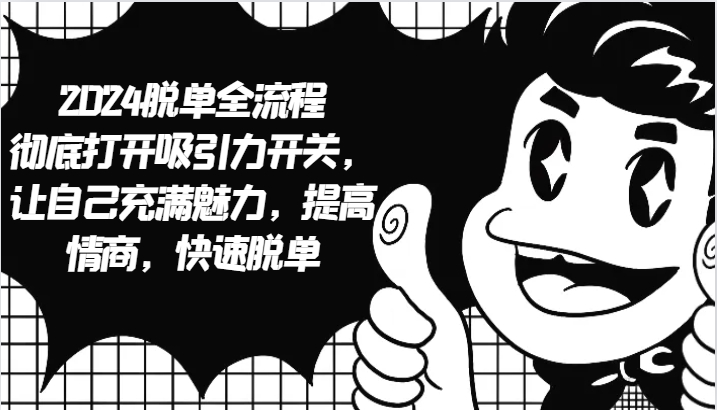 2024脱单全流程 彻底打开吸引力开关，让自己充满魅力，提高情商，快速脱单-铜臭网