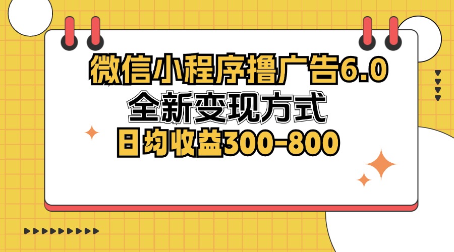 微信小程序撸广告6.0，全新变现方式，日均收益300-800-铜臭网