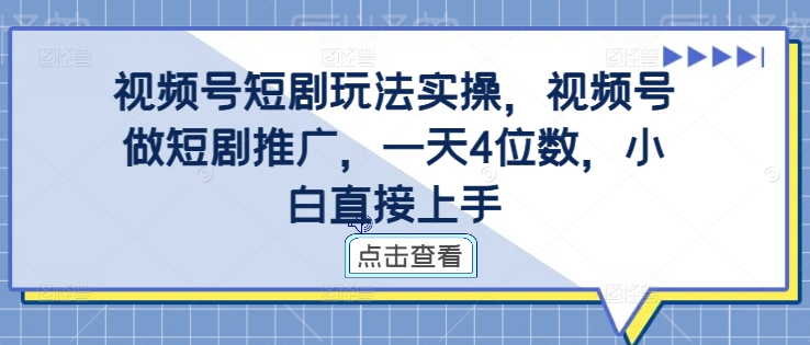 视频号短剧玩法实操，视频号做短剧推广，一天4位数，小白直接上手-铜臭网