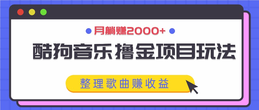 酷狗音乐撸金项目玩法,整理歌曲赚收益,月躺赚2000+-铜臭网