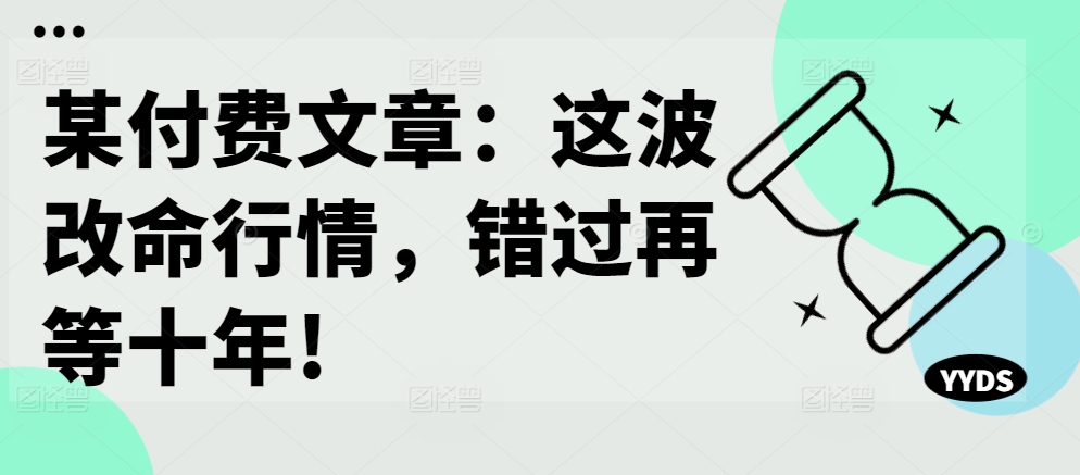 某付费文章：这波改命行情，错过再等十年!-铜臭网
