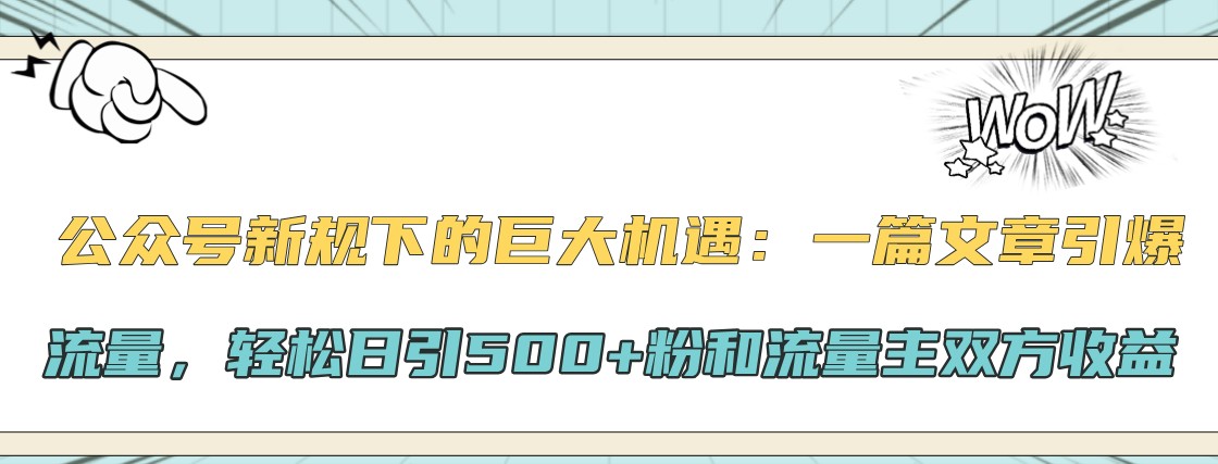 公众号新规下的巨大机遇：一篇文章引爆流量，轻松日引500+粉和流量主双方收益-铜臭网