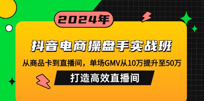 抖音电商操盘手实战班：从商品卡到直播间，单场GMV从10万提升至50万，…-铜臭网