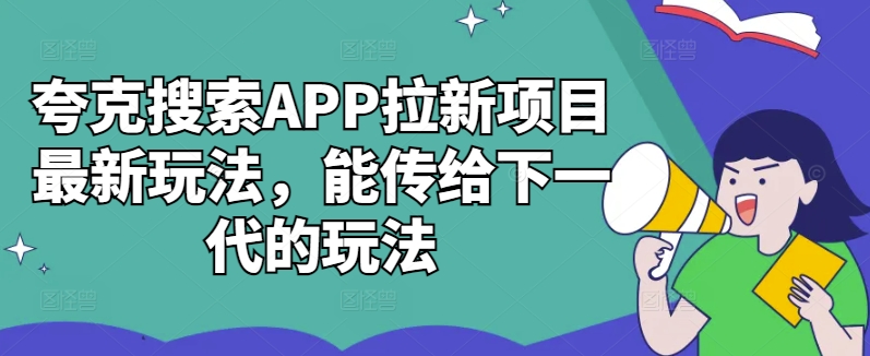 夸克搜索APP拉新项目最新玩法，能传给下一代的玩法-铜臭网