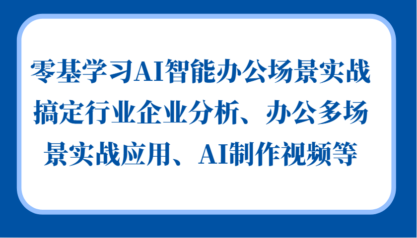 零基学习AI智能办公场景实战，搞定行业企业分析、办公多场景实战应用、AI制作视频等-铜臭网