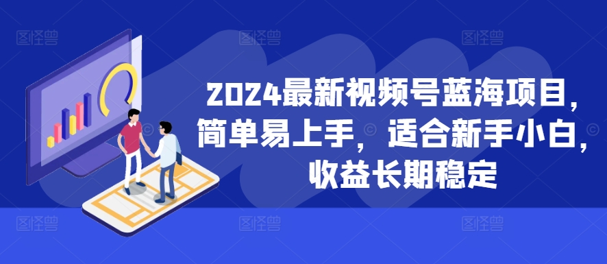 2024最新视频号蓝海项目，简单易上手，适合新手小白，收益长期稳定-铜臭网