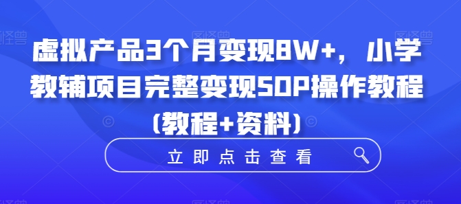 虚拟产品3个月变现8W+，小学教辅项目完整变现SOP操作教程(教程+资料)-铜臭网