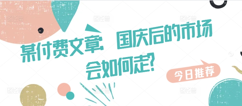 某付费文章：国庆后的市场会如何走?-铜臭网