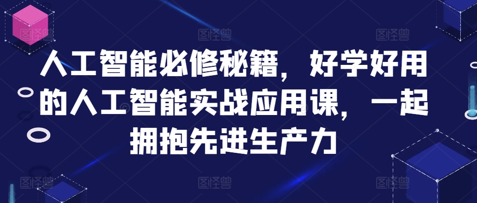 人工智能必修秘籍，好学好用的人工智能实战应用课，一起拥抱先进生产力-铜臭网