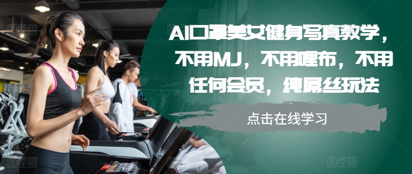AI口罩美女健身写真教学，不用MJ，不用哩布，不用任何会员，纯屌丝玩法-铜臭网