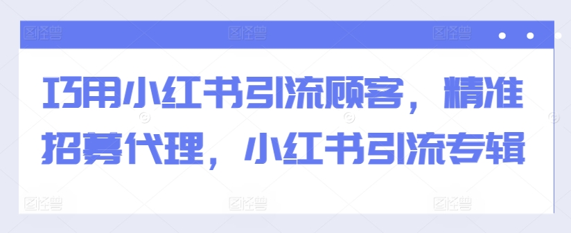 巧用小红书引流顾客，精准招募代理，小红书引流专辑-铜臭网