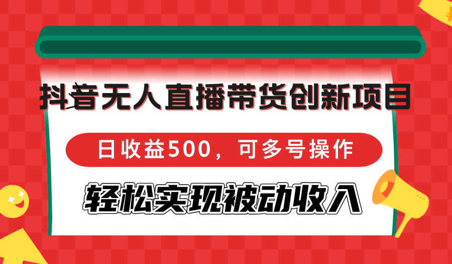 抖音无人直播带货创新项目，日收益500，可多号操作，轻松实现被动收入-铜臭网