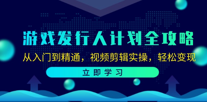 游戏发行人计划全攻略：从入门到精通，视频剪辑实操，轻松变现-铜臭网