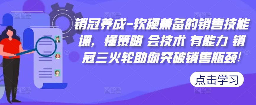 销冠养成-软硬兼备的销售技能课,懂策略 会技术 有能力 销冠三火轮助你突破销售瓶颈!-铜臭网