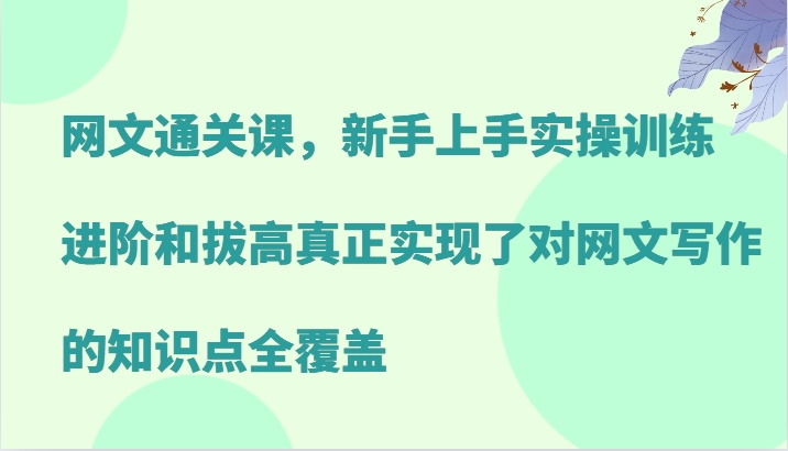 网文通关课，新手上手实操训练，进阶和拔高真正实现了对网文写作的知识点全覆盖-铜臭网