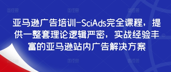 亚马逊广告培训-SciAds完全课程，提供一整套理论逻辑严密，实战经验丰富的亚马逊站内广告解决方案-铜臭网