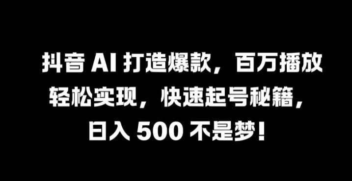 抖音 AI 打造爆款，百万播放轻松实现，快速起号秘籍【揭秘】-铜臭网