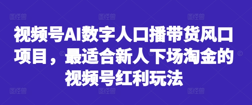 视频号AI数字人口播带货风口项目，最适合新人下场淘金的视频号红利玩法-铜臭网