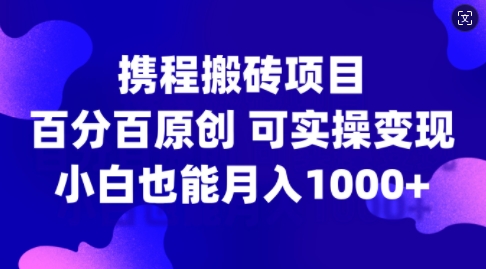携程搬砖项目，百分百原创，可实操变现，新手小白月入1k+【揭秘】-铜臭网
