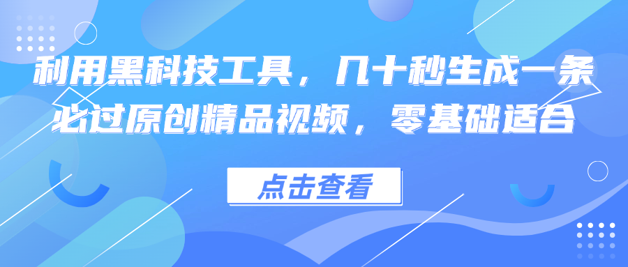 利用黑科技工具，几十秒生成一条必过原创精品视频，零基础适合-铜臭网