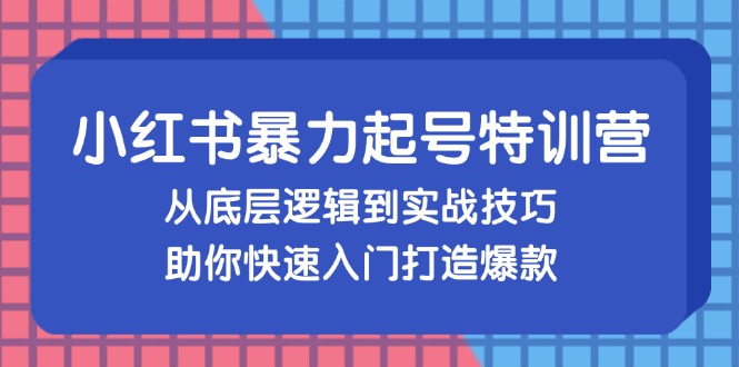 小红书暴力起号训练营，从底层逻辑到实战技巧，助你快速入门打造爆款-铜臭网