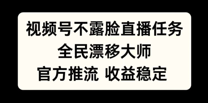 视频号不露脸直播任务，全民漂移大师，官方推流，收益稳定，全民可做【揭秘】-铜臭网