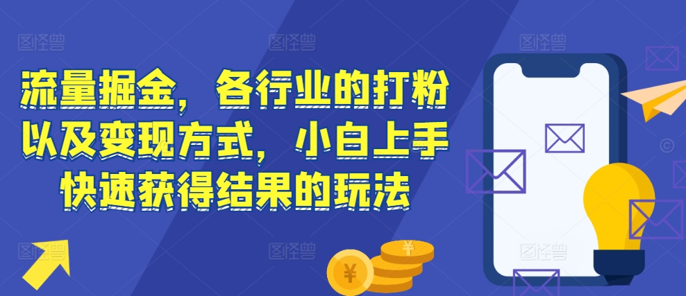 流量掘金，各行业的打粉以及变现方式，小白上手快速获得结果的玩法-铜臭网