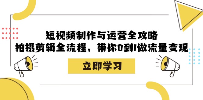 短视频制作与运营全攻略：拍摄剪辑全流程，带你0到1做流量变现-铜臭网