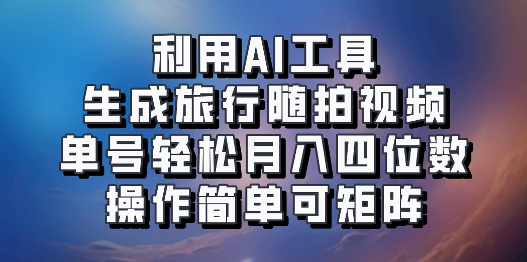 利用AI工具生成旅行随拍视频，单号轻松月入四位数，操作简单可矩阵-铜臭网