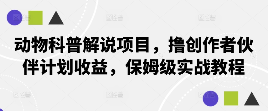 动物科普解说项目，撸创作者伙伴计划收益，保姆级实战教程-铜臭网