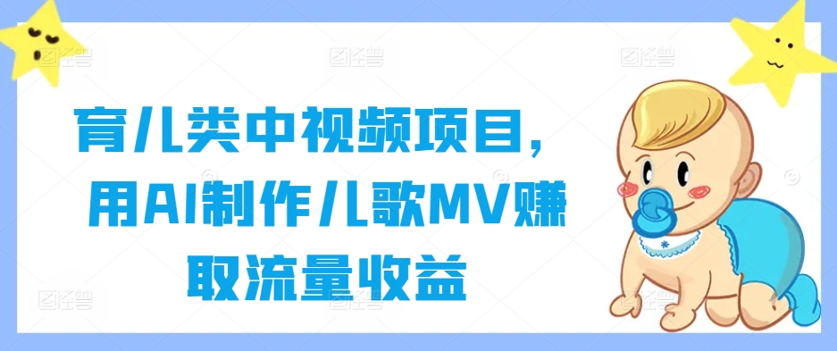育儿类中视频项目，用AI制作儿歌MV赚取流量收益-铜臭网