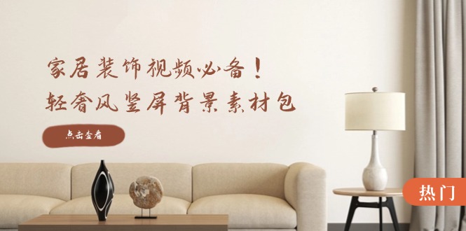 家居装饰视频必备！轻奢风竖屏背景素材包，含清晰、中间虚化、全屏虚化-铜臭网