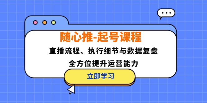 随心推-起号课程：直播流程、执行细节与数据复盘，全方位提升运营能力-铜臭网