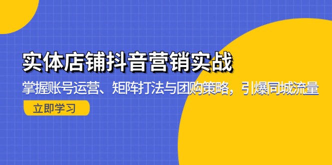 实体店铺抖音营销实战：掌握账号运营、矩阵打法与团购策略，引爆同城流量-铜臭网