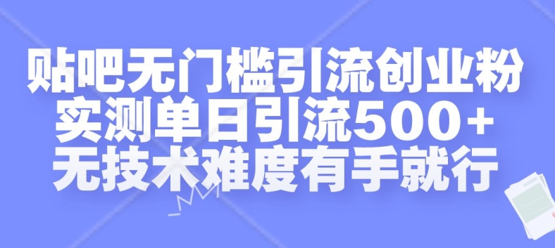 贴吧无门槛引流创业粉，实测单日引流500+，无技术难度有手就行【揭秘】-铜臭网