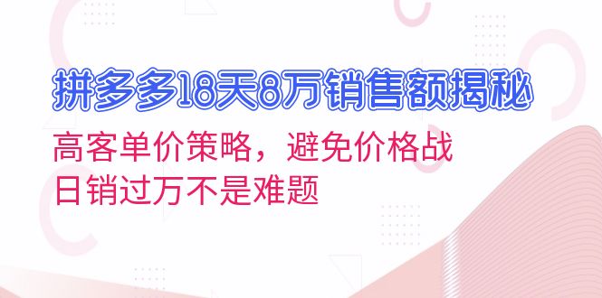 拼多多18天8万销售额揭秘：高客单价策略，避免价格战，日销过万不是难题-铜臭网