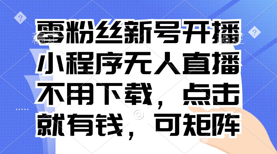 零粉丝新号开播 小程序无人直播，不用下载点击就有钱可矩阵-铜臭网