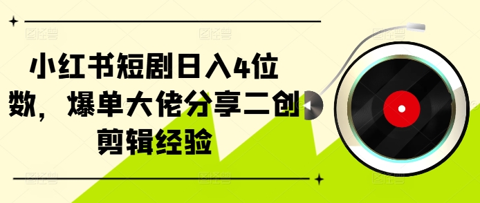 小红书短剧日入4位数，爆单大佬分享二创剪辑经验-铜臭网