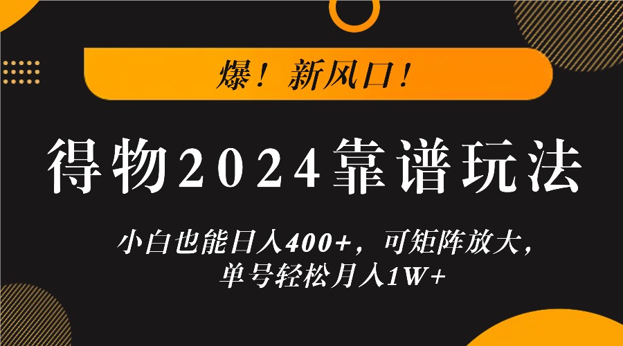 爆！新风口！小白也能日入400+，得物2024靠谱玩法，可矩阵放大，单号轻松月入1W+-铜臭网