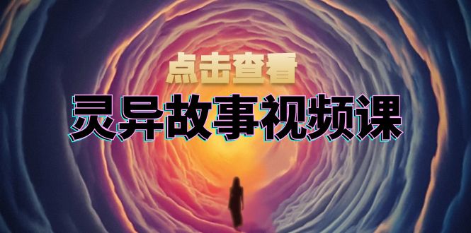 灵异故事视频课：文案、剪辑流程、画面处理及封面制作，助力创作者盈利-铜臭网