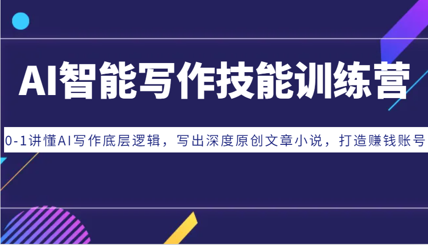 AI智能写作技能训练营：0-1讲懂AI写作底层逻辑，写出深度原创文章小说，打造赚钱账号-铜臭网