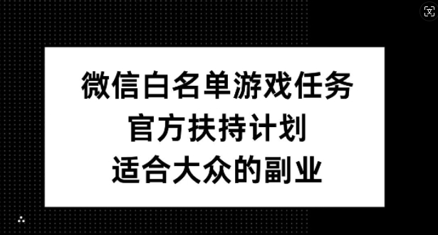 微信白名单游戏任务，官方扶持计划，适合大众的副业【揭秘】-铜臭网
