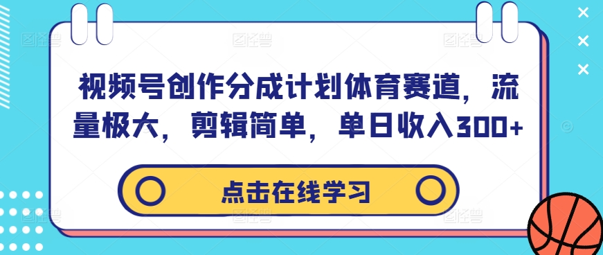 视频号创作分成计划体育赛道，流量极大，剪辑简单，单日收入300+-铜臭网
