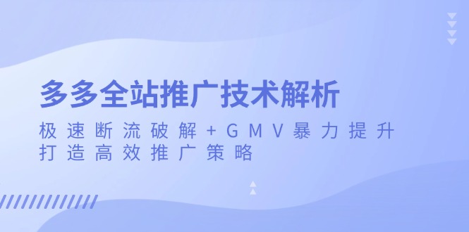 多多全站推广技术解析：极速断流破解+GMV暴力提升，打造高效推广策略-铜臭网