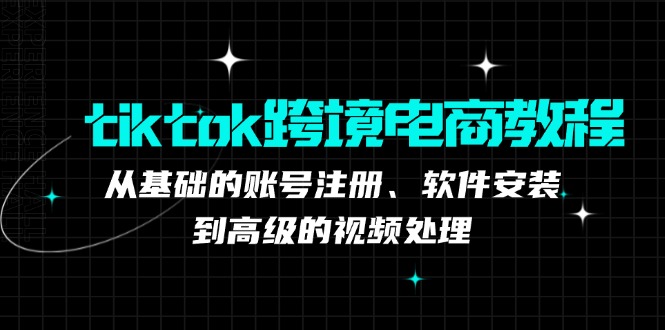 tiktok跨境电商教程：从基础的账号注册、软件安装，到高级的视频处理-铜臭网