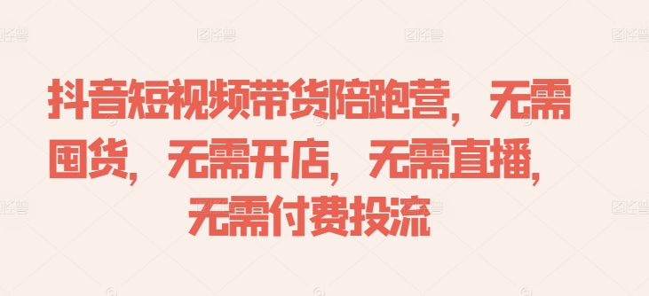 抖音短视频带货陪跑营，无需囤货、无需开店、无需直播,无需付费投流-铜臭网
