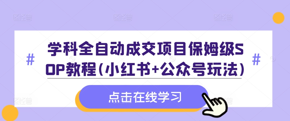 学科全自动成交项目保姆级SOP教程(小红书+公众号玩法)含资料-铜臭网