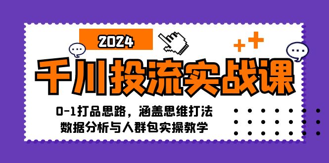 千川投流实战课：0-1打品思路，涵盖思维打法、数据分析与人群包实操教学-铜臭网