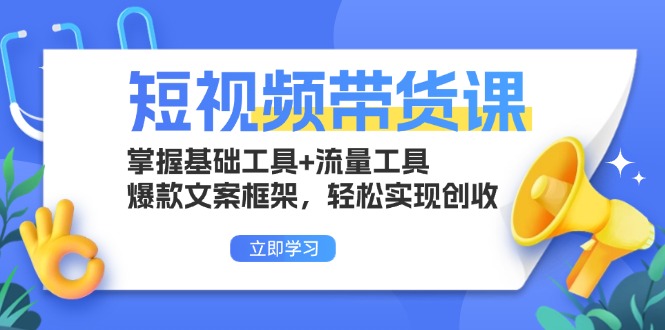 短视频带货课：掌握基础工具+流量工具，爆款文案框架，轻松实现创收-铜臭网